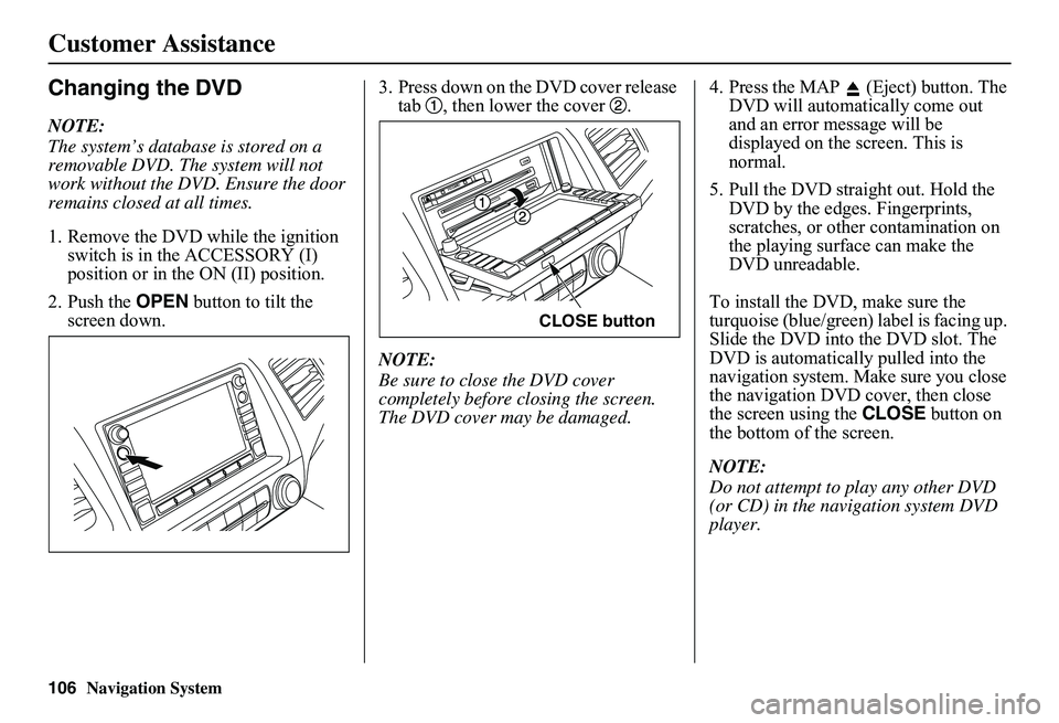 HONDA CIVIC SEDAN 2011 Navigation Manual (in English) Navigation System
Customer Assistance
Changing the DVD
NOTE:
The system’s database is stored on a
removable DVD. The system will not
work without the DVD. Ensure the door
remains closed at all ti HONDA CIVIC SEDAN 2011 Navigation Manual (in English) Navigation System
Customer Assistance
Changing the DVD
NOTE:
The system’s database is stored on a
removable DVD. The system will not
work without the DVD. Ensure the door
remains closed at all ti