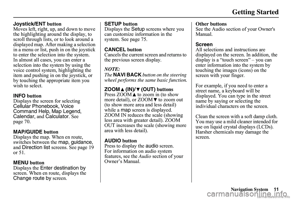 HONDA CIVIC SEDAN 2011  Navigation Manual (in English) Navigation System11
Getting Started
Joystick/ENT button Moves left, right, up, and down to move the highlighting around the display, to scroll through lists, or to look around a displayed map. After m