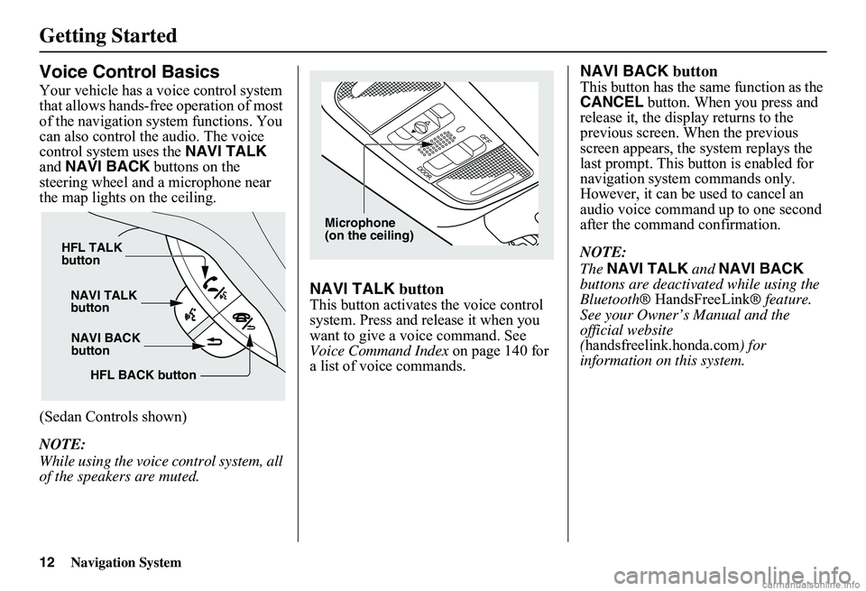 HONDA CIVIC SEDAN 2011 Navigation Manual (in English) 12Navigation System
Getting Started
Voice Control Basics
Your vehicle has a voice control system that allows hands-free operation of most of the navigation system functions. You can also control th e HONDA CIVIC SEDAN 2011 Navigation Manual (in English) 12Navigation System
Getting Started
Voice Control Basics
Your vehicle has a voice control system that allows hands-free operation of most of the navigation system functions. You can also control th e