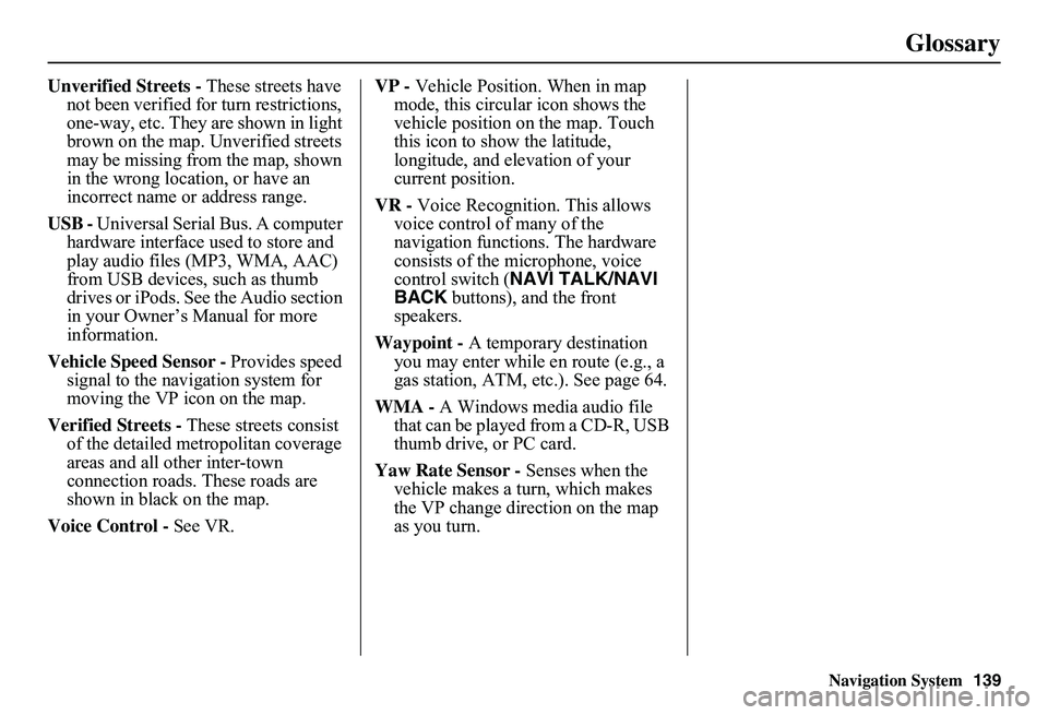 HONDA CIVIC SEDAN 2011  Navigation Manual (in English) Navigation System139
Glossary
Unverified Streets - These streets have  not been verified for turn restrictions, one-way, etc. They are shown in light brown on the map. Unverified streets may be missin