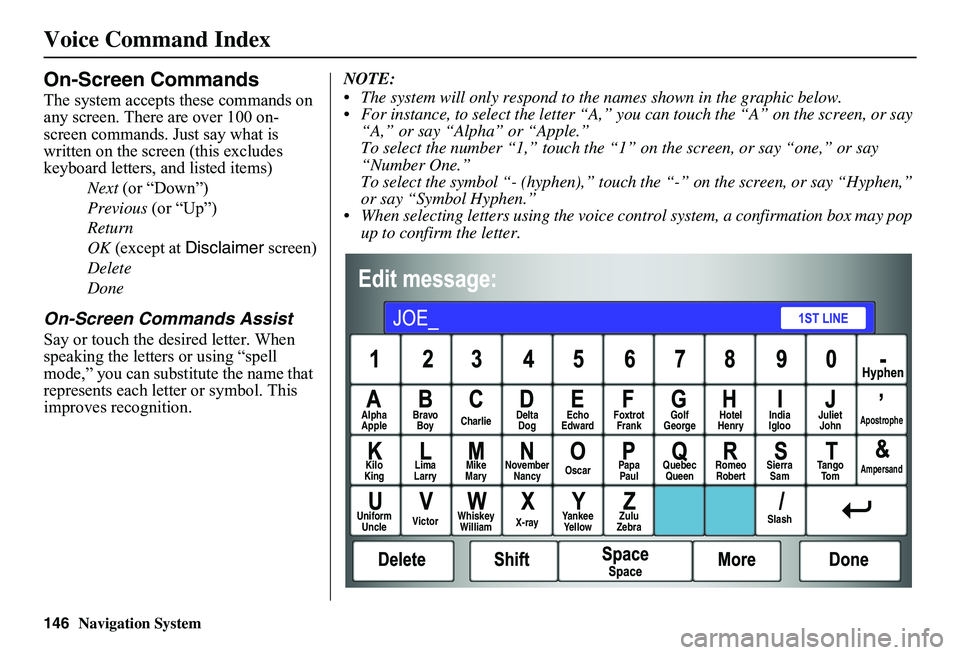 HONDA CIVIC SEDAN 2011 Navigation Manual (in English) 146Navigation System
Voice Command Index
On-Screen Commands
The system accepts these commands on any screen. There are over 100 on-screen commands. Just say what is written on the screen (this exclud HONDA CIVIC SEDAN 2011 Navigation Manual (in English) 146Navigation System
Voice Command Index
On-Screen Commands
The system accepts these commands on any screen. There are over 100 on-screen commands. Just say what is written on the screen (this exclud
