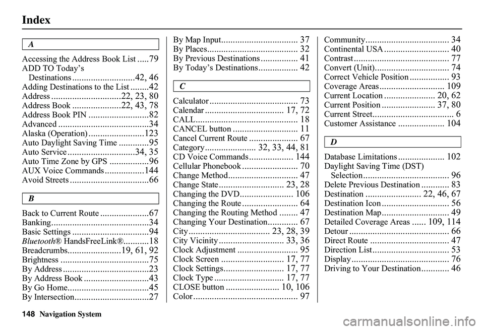 HONDA CIVIC SEDAN 2011 Navigation Manual (in English) 148Navigation System
Index
A
Accessing the Address Book List.....79
ADD TO Today’s
Destinations...........................42, 46
Adding Destinations to the List........42
Address................. HONDA CIVIC SEDAN 2011 Navigation Manual (in English) 148Navigation System
Index
A
Accessing the Address Book List.....79
ADD TO Today’s
Destinations...........................42, 46
Adding Destinations to the List........42
Address.................
