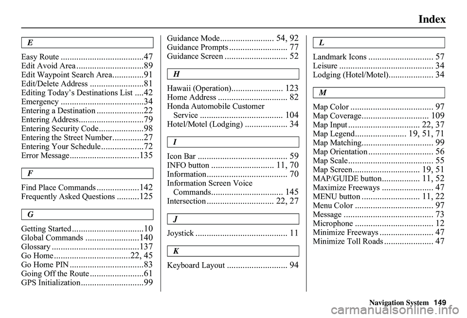 HONDA CIVIC SEDAN 2011 Navigation Manual (in English) Navigation System149
Index
E
Easy Route.....................................47
Edit Avoid Area..............................89
Edit Waypoint Search Area..............91
Edit/Delete Address........... HONDA CIVIC SEDAN 2011 Navigation Manual (in English) Navigation System149
Index
E
Easy Route.....................................47
Edit Avoid Area..............................89
Edit Waypoint Search Area..............91
Edit/Delete Address...........