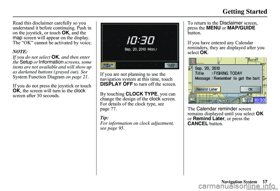 HONDA CIVIC SEDAN 2011  Navigation Manual (in English) Navigation System17
Getting Started
Read this disclaimer carefully so you  understand it before continuing. Push in on the joystick, or touch  OK, and the  map  screen will appear on the display.  The