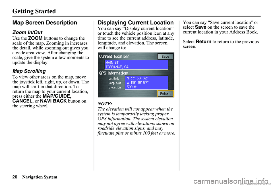 HONDA CIVIC SEDAN 2011 Navigation Manual (in English) 20Navigation System
Getting Started
Map Screen Description
Zoom In/Out
Use the ZOOM buttons to change the scale of the map. Zooming in increases the detail, while zooming out gives you a wide area vi HONDA CIVIC SEDAN 2011 Navigation Manual (in English) 20Navigation System
Getting Started
Map Screen Description
Zoom In/Out
Use the ZOOM buttons to change the scale of the map. Zooming in increases the detail, while zooming out gives you a wide area vi