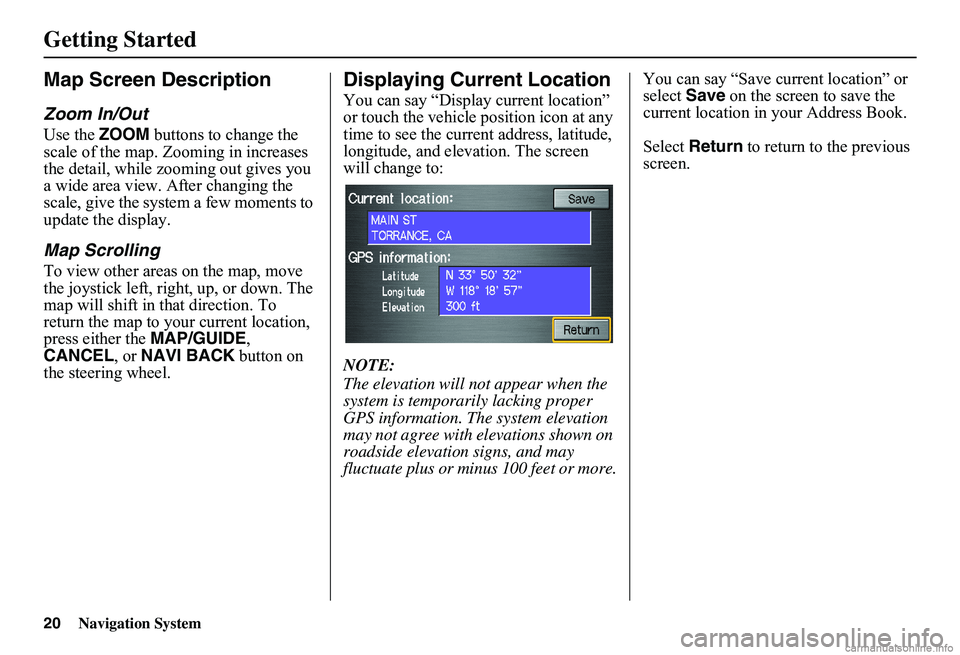 HONDA CIVIC SEDAN 2011  Navigation Manual (in English) 20Navigation System
Getting Started
Map Screen Description
Zoom In/Out
Use the ZOOM buttons to change the  scale of the map. Zooming in increases the detail, while zooming out gives you a wide area vi