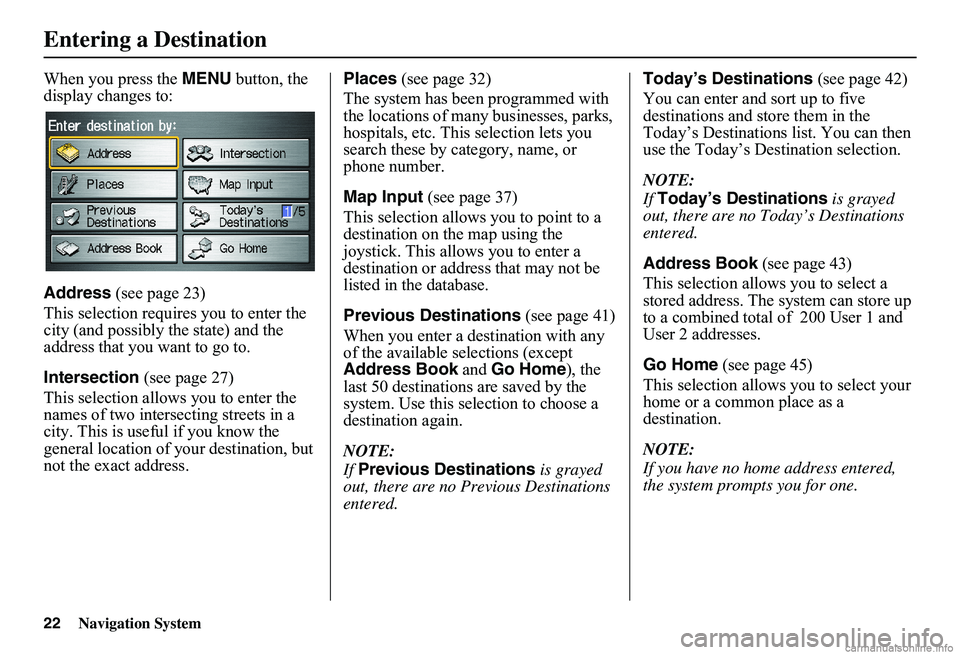 HONDA CIVIC SEDAN 2011 Navigation Manual (in English) 22Navigation System
When you press the MENU button, the display changes to:
Address (see page 23)
This selection requires you to enter the city (and possibly the state) and the address that you HONDA CIVIC SEDAN 2011 Navigation Manual (in English) 22Navigation System
When you press the MENU button, the display changes to:
Address (see page 23)
This selection requires you to enter the city (and possibly the state) and the address that you