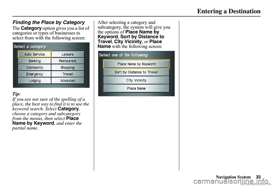 HONDA CIVIC SEDAN 2011 Navigation Manual (in English) Navigation System33
Finding the Place by Category
The Category option gives you a list of categories or types of businesses to select from with the following screen:
Tip:
If you are not sure of the HONDA CIVIC SEDAN 2011 Navigation Manual (in English) Navigation System33
Finding the Place by Category
The Category option gives you a list of categories or types of businesses to select from with the following screen:
Tip:
If you are not sure of the