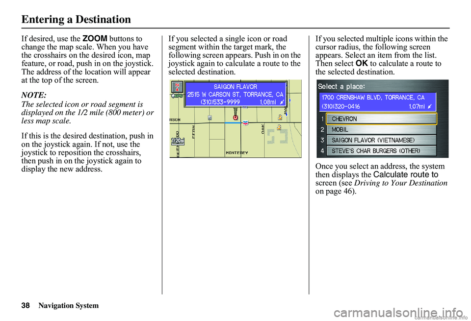 HONDA CIVIC SEDAN 2011 Navigation Manual (in English) 38Navigation System
If desired, use the ZOOM buttons to change the map scale. When you have the crosshairs on the desired icon, map feature, or road, push in on the joystick. The address of the locat HONDA CIVIC SEDAN 2011 Navigation Manual (in English) 38Navigation System
If desired, use the ZOOM buttons to change the map scale. When you have the crosshairs on the desired icon, map feature, or road, push in on the joystick. The address of the locat