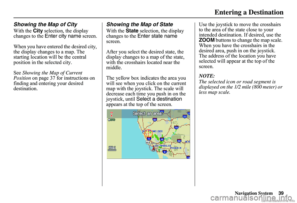 HONDA CIVIC SEDAN 2011  Navigation Manual (in English) Navigation System39
Showing the Map of City
With the City selection, the display  changes to the  Enter city name screen. 
When you have entered the desired city,  the display changes to a map. The st