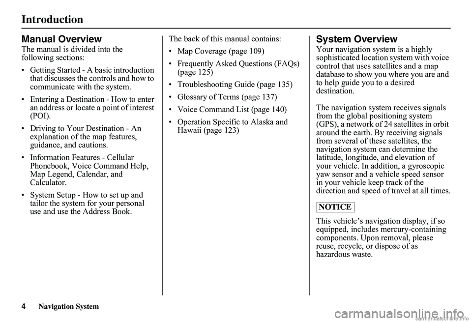 HONDA CIVIC SEDAN 2011  Navigation Manual (in English) Navigation System
Introduction
Manual Overview
The manual is divided into the 
following sections:
• Getting Started - A basic introduction that discusses the controls and how to 
communicate with t