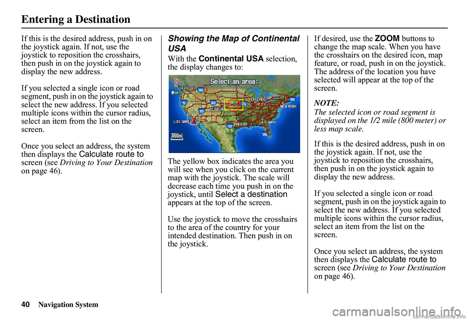 HONDA CIVIC SEDAN 2011  Navigation Manual (in English) 40Navigation System
If this is the desired address, push in on  the joystick again. If not, use the joystick to reposition the crosshairs, then push in on th e joystick again to  display the new addre