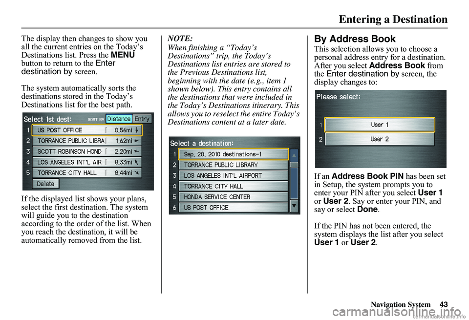 HONDA CIVIC SEDAN 2011 Navigation Manual (in English) Navigation System43
Entering a Destination
The display then changes to show you all the current entries on the Today’s Destinations list. Press the MENU button to return to the Enter destinatio HONDA CIVIC SEDAN 2011 Navigation Manual (in English) Navigation System43
Entering a Destination
The display then changes to show you all the current entries on the Today’s Destinations list. Press the MENU button to return to the Enter destinatio