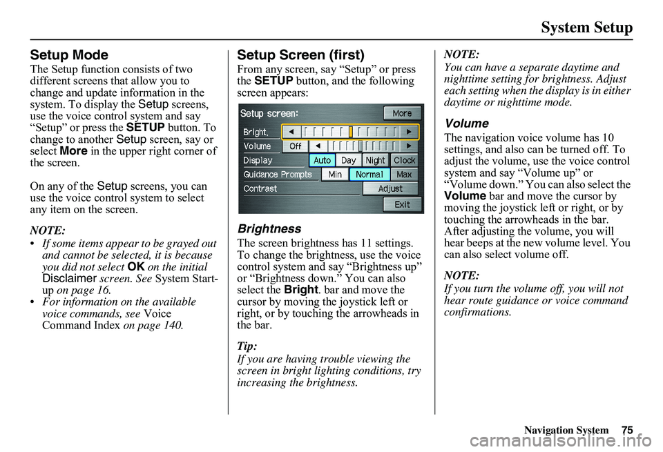 HONDA CIVIC SEDAN 2011  Navigation Manual (in English) Navigation System75
System Setup
Setup Mode
The Setup function consists of two  different screens that allow you to change and update information in the system. To display the  Setup screens,  use the