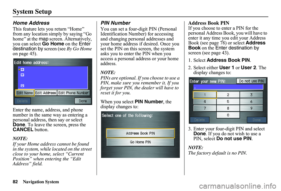 HONDA CIVIC SEDAN 2011  Navigation Manual (in English) 82Navigation System
System Setup
Home Address
This feature lets you return “Home”  from any location simply by saying “Go home” at the  map screen. Alternatively,  you can select  Go Home on t