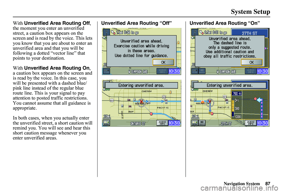 HONDA CIVIC SEDAN 2011  Navigation Manual (in English) Navigation System87
System Setup
With Unverified Area Routing Off,  the moment you enter an unverified street, a caution box appears on the screen and is read by  the voice. This lets  you know that y