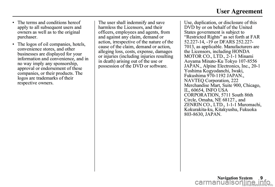 HONDA CIVIC SEDAN 2011  Navigation Manual (in English) Navigation System9
User Agreement
• The terms and conditions hereof  apply to all subsequent users and owners as well as to the original purchaser. 
• The logos of oil companies, hotels,  convenie