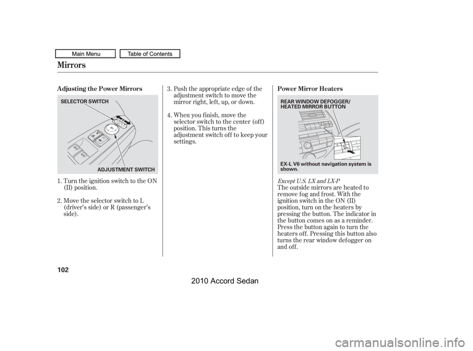 HONDA ACCORD SEDAN 2010  Owners Manual (in English) Turn the ignition switch to the ON 
(II) position. 
Move the selector switch to L 
(driver’s side) or R (passenger’s
side).
Push the appropriate edge of the
adjustment switch to move the
mirrorrig