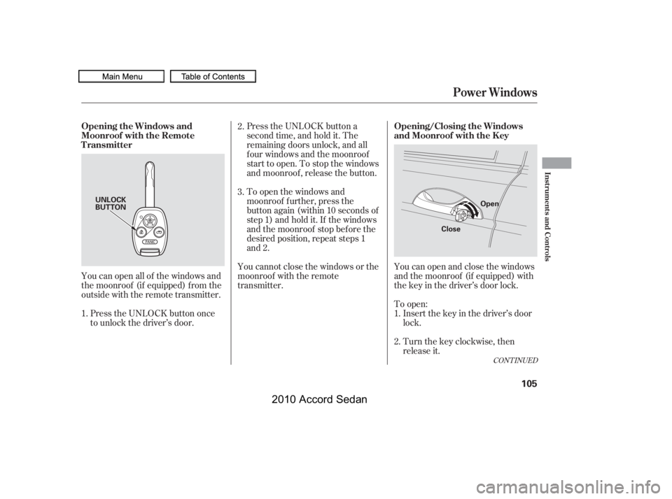 HONDA ACCORD SEDAN 2010  Owners Manual (in English) Press the UNLOCK button a 
second time, and hold it. The
remaining doors unlock, and all
f our windows and the moonroof
start to open. To stop the windows
and moonroof , release the button.
You can op