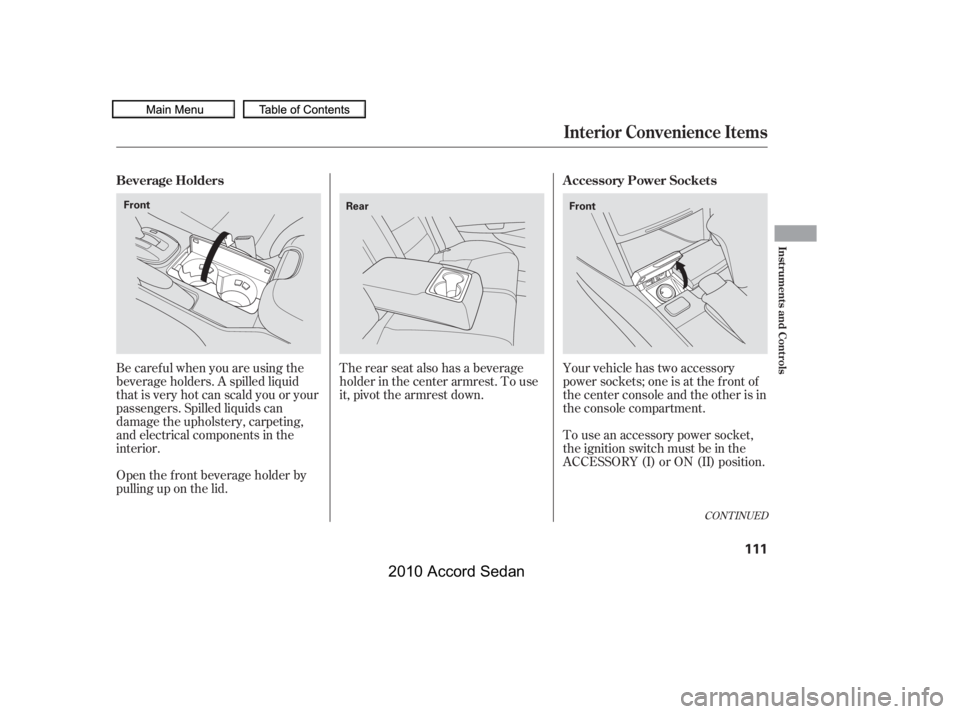 HONDA ACCORD SEDAN 2010  Owners Manual (in English) The rear seat also has a beverage 
holder in the center armrest. To use
it, pivot the armrest down.
Your vehicle has two accessory
power sockets; one is at the f ront of
the center console and the oth