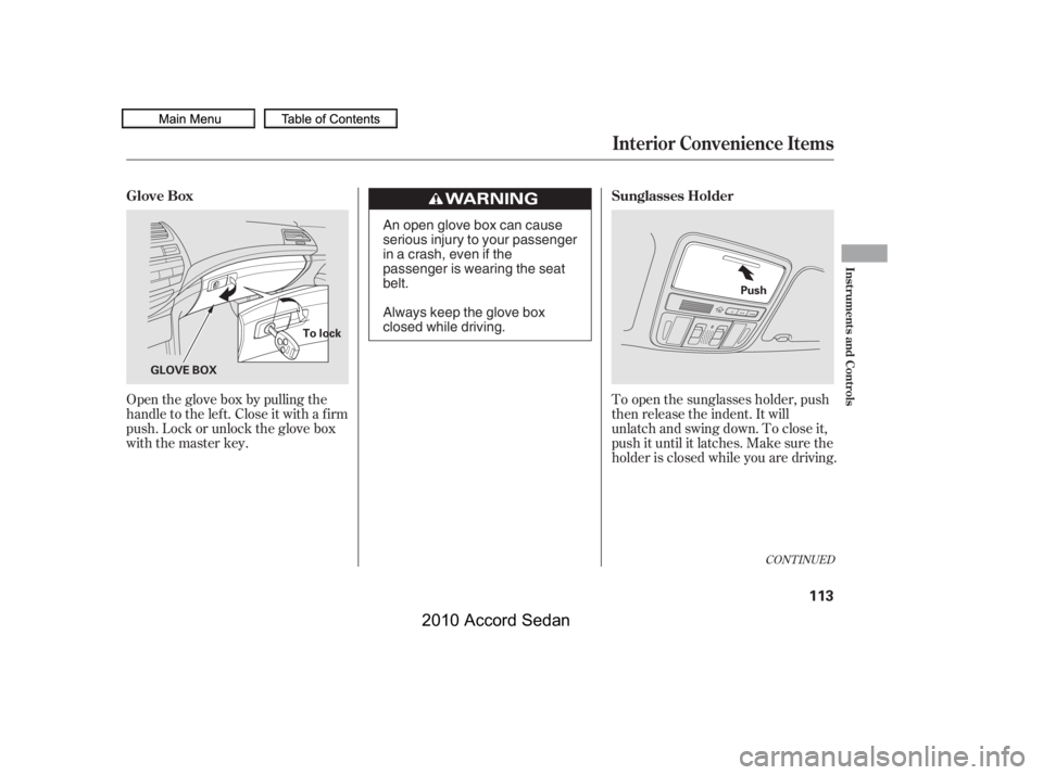 HONDA ACCORD SEDAN 2010  Owners Manual (in English) Open the glove box by pulling the 
handle to the lef t. Close it with a f irm
push. Lock or unlock the glove box
with the master key.
To open the sunglasses holder, push
then release the indent. It wi