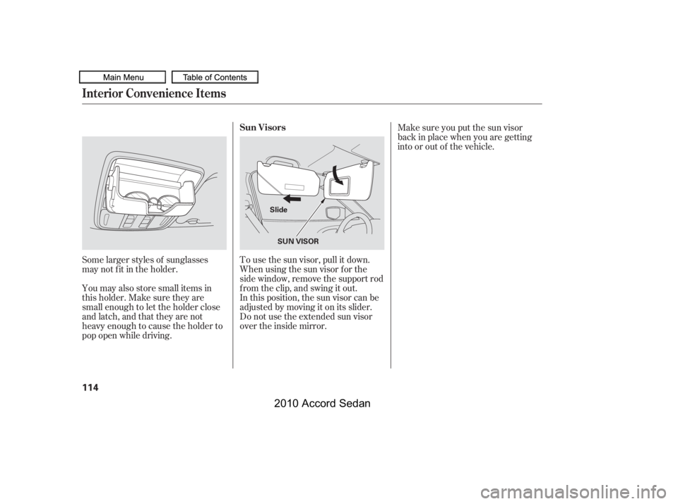 HONDA ACCORD SEDAN 2010  Owners Manual (in English) Some larger styles of sunglasses 
may not f it in the holder. 
You may also store small items in 
thisholder.Makesuretheyare
small enough to let the holder close
and latch, and that they are not
heavy