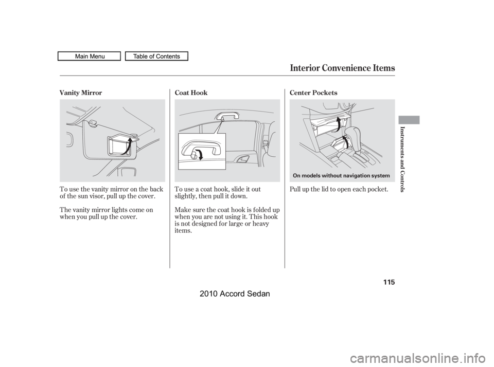 HONDA ACCORD SEDAN 2010  Owners Manual (in English) Tousethevanitymirrorontheback 
of the sun visor, pull up the cover. 
The vanity mirror lights come on 
when you pull up the cover.
Touseacoathook,slideitout
slightly, then pull it down. 
Make sure the