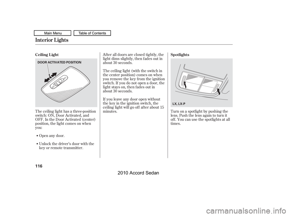 HONDA ACCORD SEDAN 2010  Owners Manual (in English) The ceiling light has a three-position 
switch: ON, Door Activated, and
OFF. In the Door Activated (center)
position, the light comes on when
you:
After all doors are closed tightly, the
light dims sl