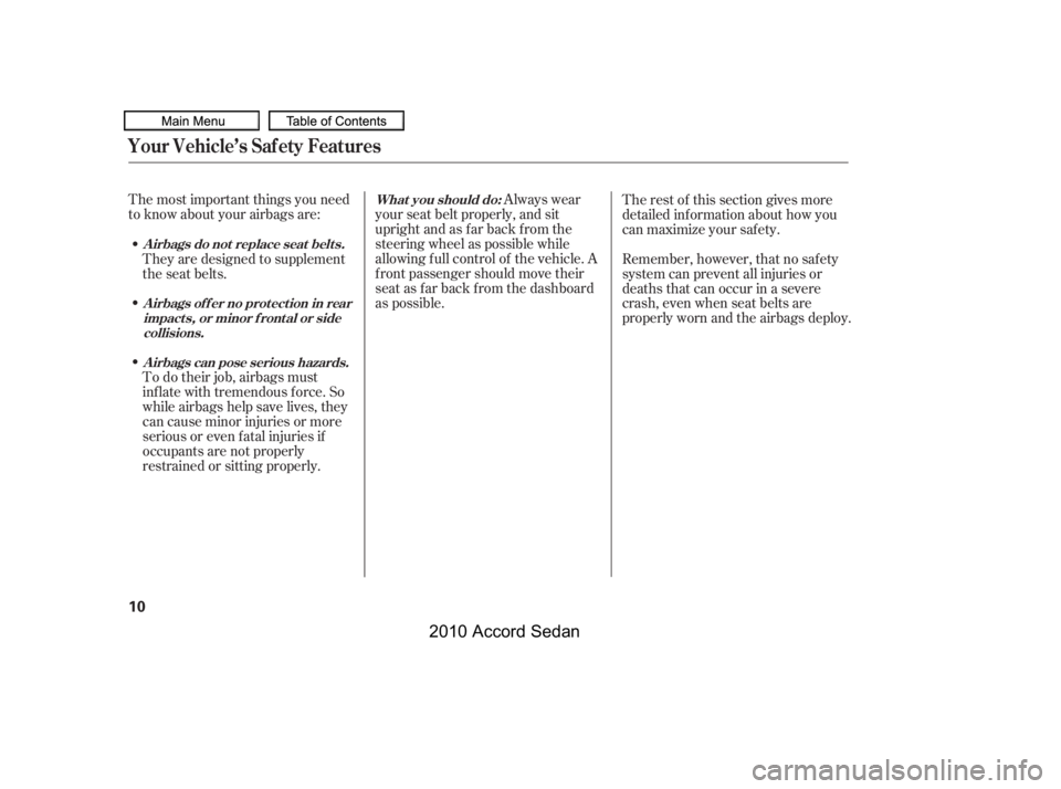 HONDA ACCORD SEDAN 2010   (in English) User Guide The most important things you need 
to know about your airbags are:
Always wear
your seat belt properly, and sit
upright and as f ar back f rom the
steering wheel as possible while
allowing f ull cont