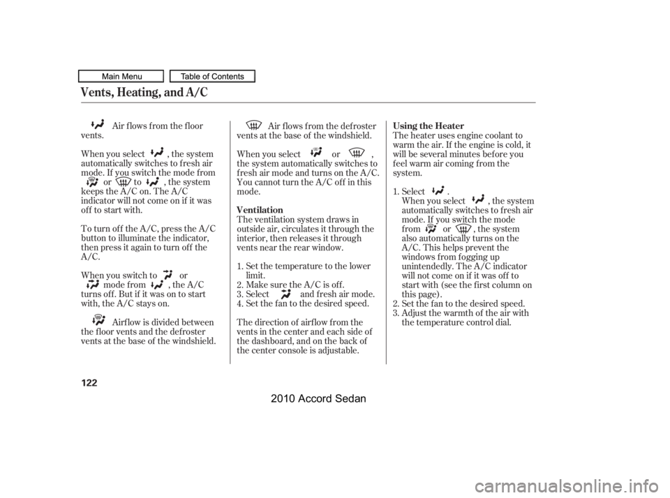HONDA ACCORD SEDAN 2010  Owners Manual (in English) Air f lows f rom the f loor
vents. 
When you select , the system 
automatically switches to f resh air
mode. If you switch the mode f rom
or to , the system
keeps the A/C on. The A/C
indicator will no