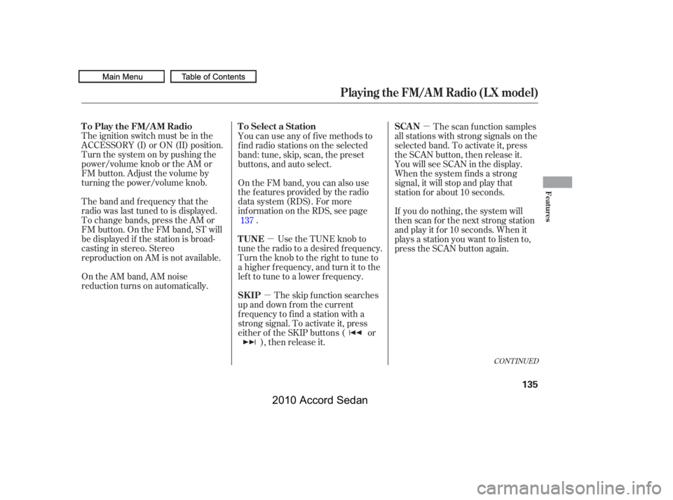 HONDA ACCORD SEDAN 2010  Owners Manual (in English) µ
µ
µ
The ignition switch must be in the 
ACCESSORY (I) or ON (II) position.
Turn the system on by pushing the
power/volume knob or the AM or
FM button. Adjust the volume by
turning the power/vo