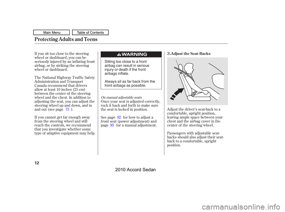 HONDA ACCORD SEDAN 2010   (in English) User Guide If you sit too close to the steering 
wheel or dashboard, you can be
seriously injured by an inf lating f ront
airbag, or by striking the steering
wheel or dashboard.
Adjust the driver’s seat-back t