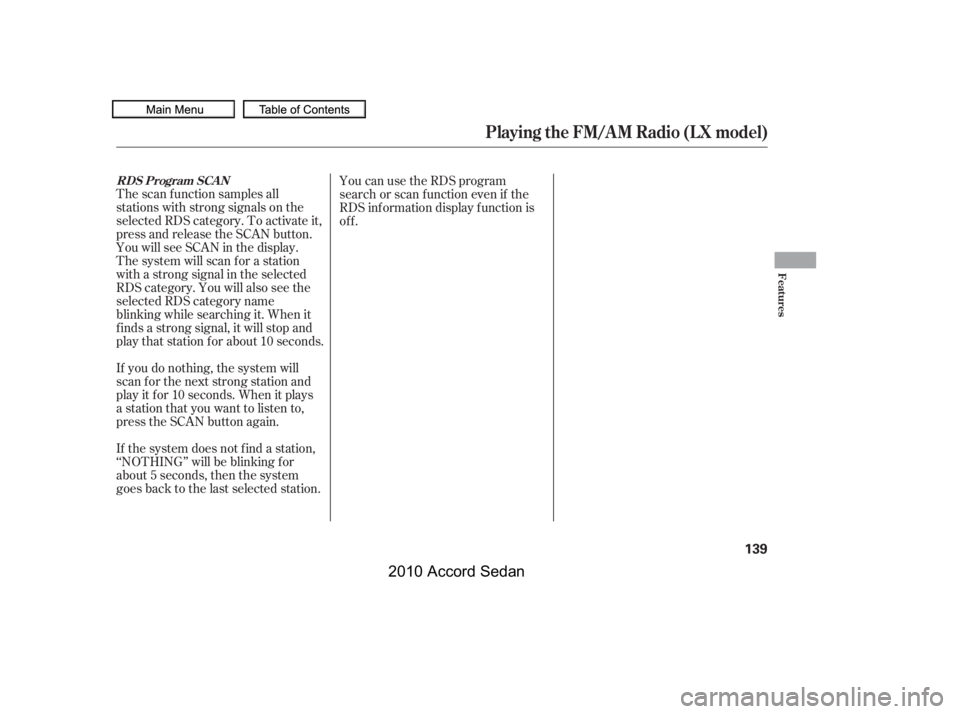 HONDA ACCORD SEDAN 2010  Owners Manual (in English) The scan f unction samples all 
stations with strong signals on the
selected RDS category. To activate it,
press and release the SCAN button.
You will see SCAN in the display.
The system will scan f o
