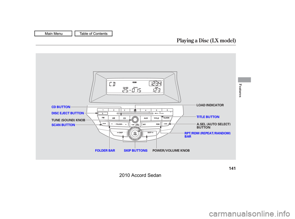 HONDA ACCORD SEDAN 2010  Owners Manual (in English) Playing a Disc (L X model)
Features
141
DISC EJECT BUTTON
SKIP BUTTONS
CD BUTTON
FOLDER BAR
RPT/RDM (REPEAT/RANDOM) BAR
A.SEL (AUTO SELECT)BUTTONSCAN BUTTON
TUNE (SOUND) KNOB
LOAD INDICATOR
POWER/VOLU