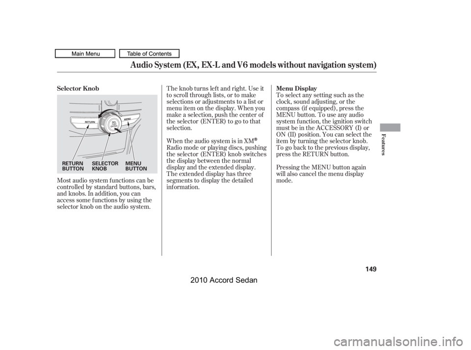 HONDA ACCORD SEDAN 2010  Owners Manual (in English) Most audio system f unctions can be 
controlled by standard buttons, bars,
and knobs. In addition, you can
access some f unctions by using the
selector knob on the audio system.
The knob turns lef t a