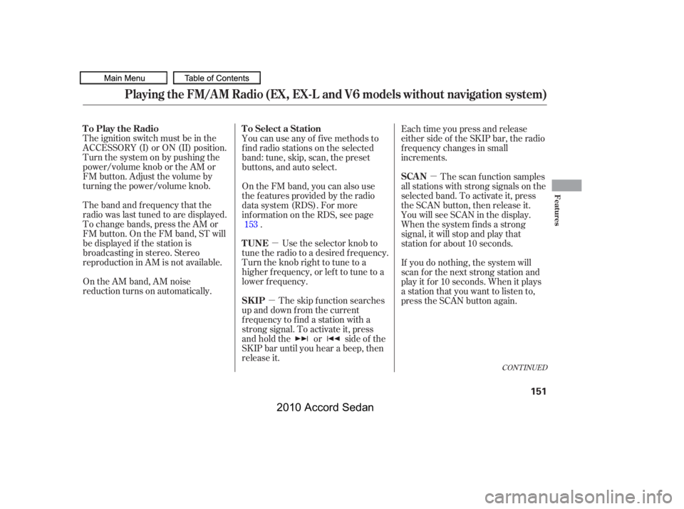 HONDA ACCORD SEDAN 2010  Owners Manual (in English) µ
µ
µ
The band and f requency that the 
radio was last tuned to are displayed.
To change bands, press the AM or
FM button. On the FM band, ST will
be displayed if the station is
broadcasting in 