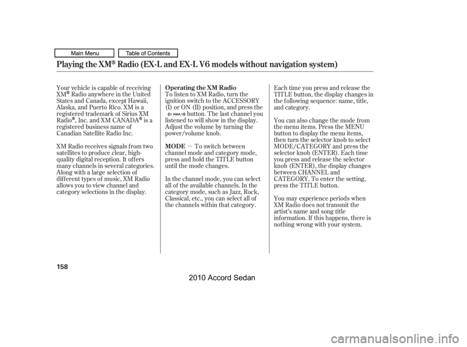 HONDA ACCORD SEDAN 2010  Owners Manual (in English) µ
To listen to XM Radio, turn the 
ignition switch to the ACCESSORY
(I) or ON (II) position, and press the
button. The last channel you
listened to will show in the display.
Adjust the volume by tur