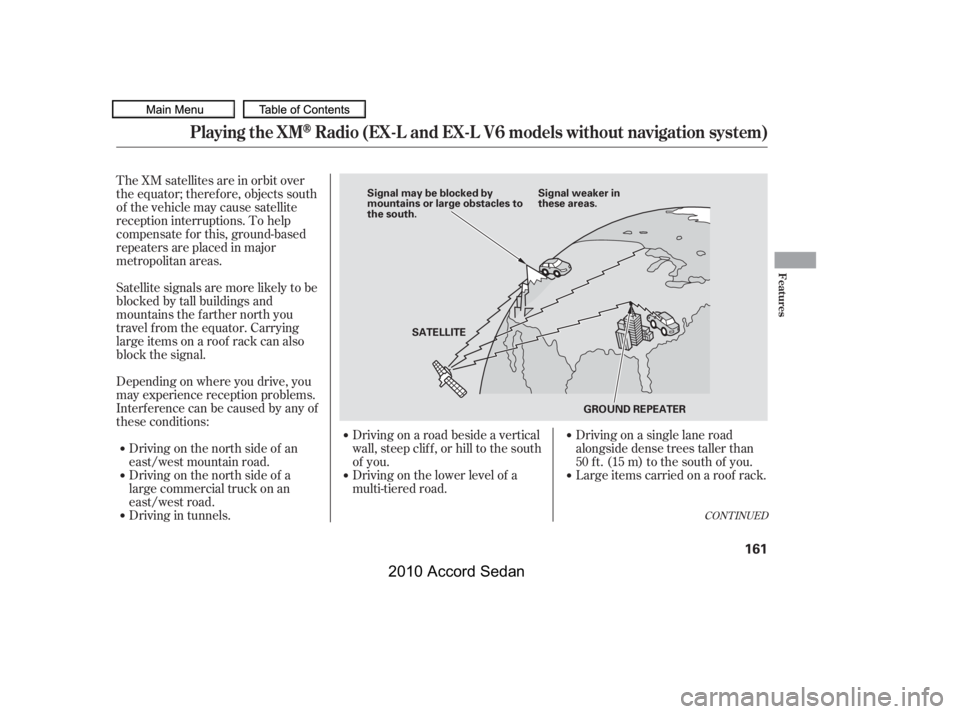 HONDA ACCORD SEDAN 2010  Owners Manual (in English) The XM satellites are in orbit over 
the equator; therefore, objects south
of the vehicle may cause satellite
reception interruptions. To help
compensate f or this, ground-based
repeaters are placed i