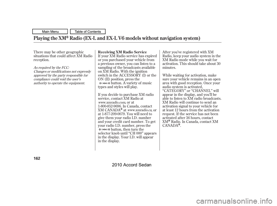 HONDA ACCORD SEDAN 2010  Owners Manual (in English) There may be other geographic 
situations that could af f ect XM Radio
reception.
After you’ve registered with XM
Radio, keep your audio system in the
XM Radio mode while you wait f or
activation. T