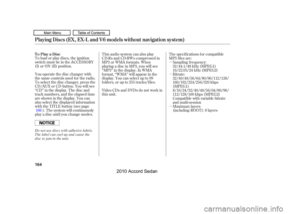 HONDA ACCORD SEDAN 2010  Owners Manual (in English) µ 
µ 
µ
To load or play discs, the ignition 
switch must be in the ACCESSORY
(I) or ON (II) position. 
You operate the disc changer with 
the same controls used f or the radio.
To select the dis