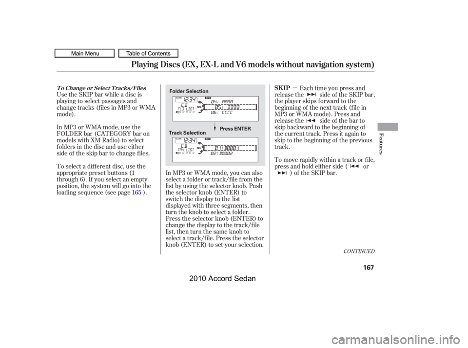 HONDA ACCORD SEDAN 2010  Owners Manual (in English) µ
Use the SKIP bar while a disc is 
playing to select passages and
change tracks (f iles in MP3 or WMA
mode). 
In MP3 or WMA mode, use the 
FOLDER bar (CATEGORY bar on
models with XM Radio) to selec