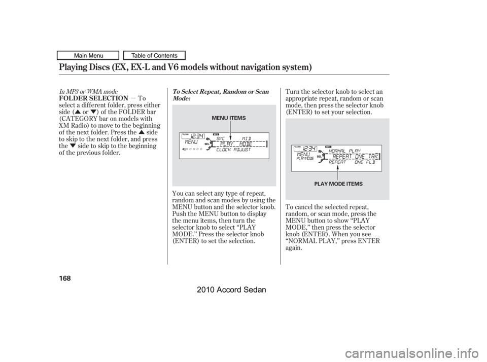 HONDA ACCORD SEDAN 2010  Owners Manual (in English) µ
ÛÝ
Û
Ý
You can select any type of repeat, 
random and scan modes by using the
MENU button and the selector knob.
Push the MENU button to display
themenuitems,thenturnthe
selector knob to s