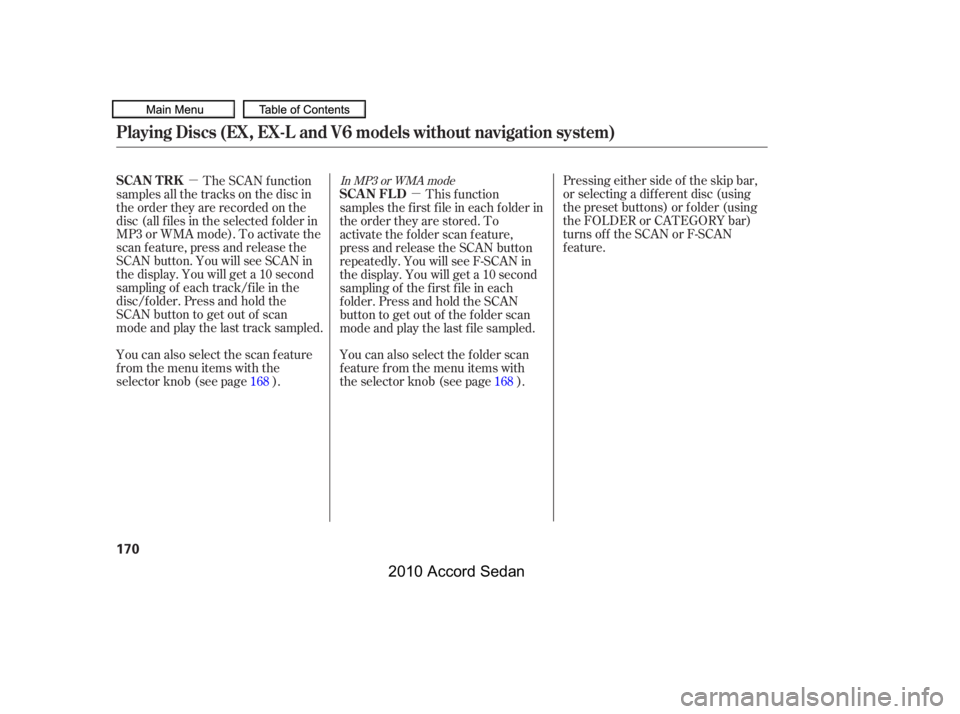 HONDA ACCORD SEDAN 2010  Owners Manual (in English) µ
µ
You can also select the scan feature 
from the menu items with the
selector knob (see page ).
Pressing either side of the skip bar,
or selecting a dif f erent disc (using
the preset buttons) o