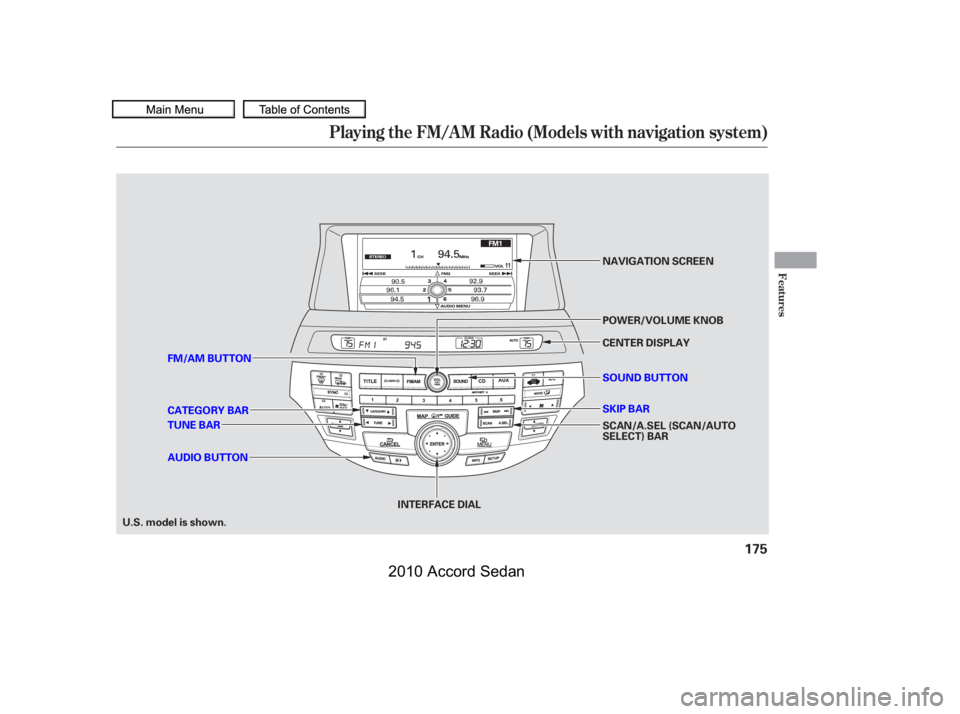 HONDA ACCORD SEDAN 2010  Owners Manual (in English) Playing the FM/A M Radio (Models with navigation system)
Features
175
INTERFACE DIAL
CENTER DISPLAY 
SCAN/A.SEL (SCAN/AUTO SELECT) BAR 
SKIP BAR 
NAVIGATION SCREEN 
POWER/VOLUME KNOB
TUNE BAR 
FM/AM B