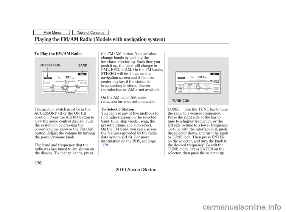 HONDA ACCORD SEDAN 2010  Owners Manual (in English) µThe ignition switch must be in the 
ACCESSORY (I) or the ON (II)
position. Press the AUDIO button to
view the audio control display. Turn
the system on by pressing the
power/volume knob or the FM/A