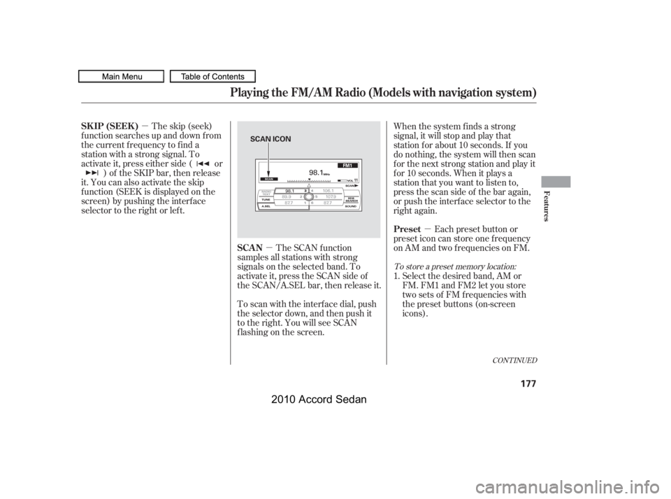 HONDA ACCORD SEDAN 2010  Owners Manual (in English) µ
µ
µ
CONT INUED
The skip (seek)
f unction searches up and down f rom 
the current f requency to f ind a
station with a strong signal. To
activate it, press either side ( or
) of the SKIP bar, t