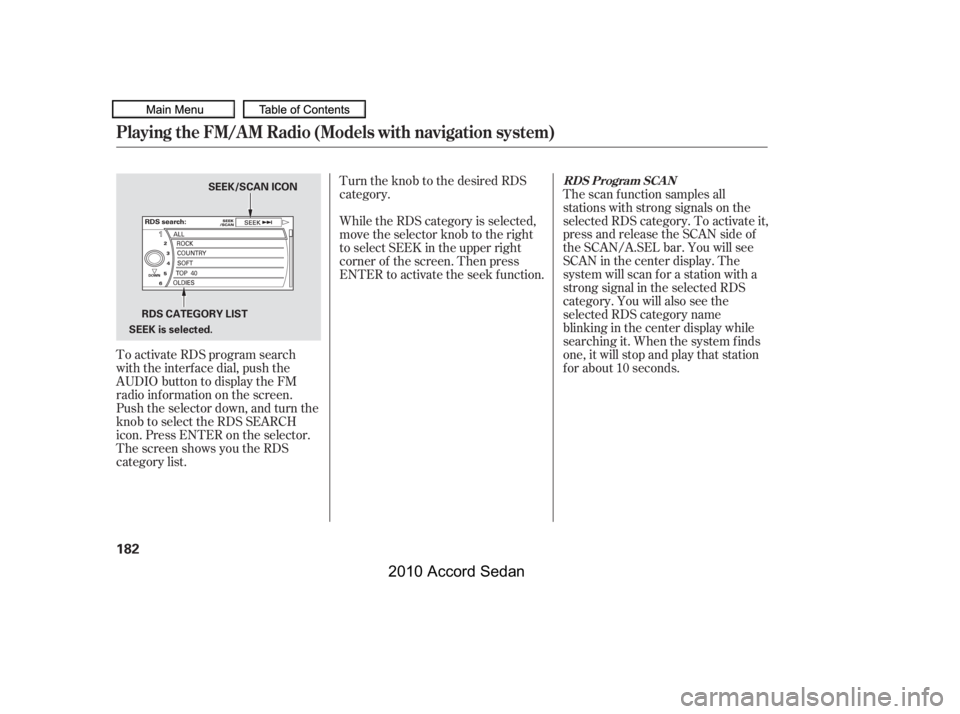 HONDA ACCORD SEDAN 2010  Owners Manual (in English) To activate RDS program search 
with the interf ace dial, push the
AUDIO button to display the FM
radio inf ormation on the screen.
Push the selector down, and turn the
knob to select the RDS SEARCH
i