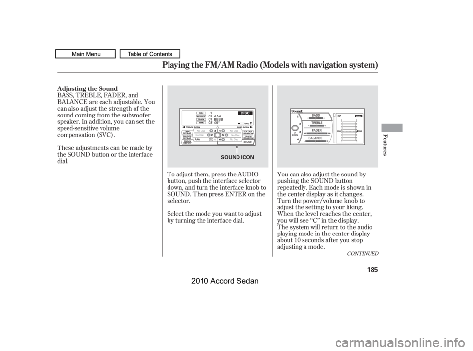 HONDA ACCORD SEDAN 2010  Owners Manual (in English) To adjust them, press the AUDIO 
button, push the interf ace selector
down, and turn the interf ace knob to
SOUND. Then press ENTER on the
selector.
BASS, TREBLE, FADER, and
BALANCE are each adjustabl