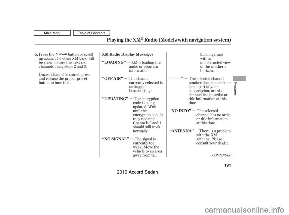 HONDA ACCORD SEDAN 2010  Owners Manual (in English) µ
µ
µ
µ
µ
µ
µ
Press the button or scroll 
up again. The other XM band will
be shown. Store the next six
channels using steps 2 and 3. 
Once a channel is stored, press 
and release the pr