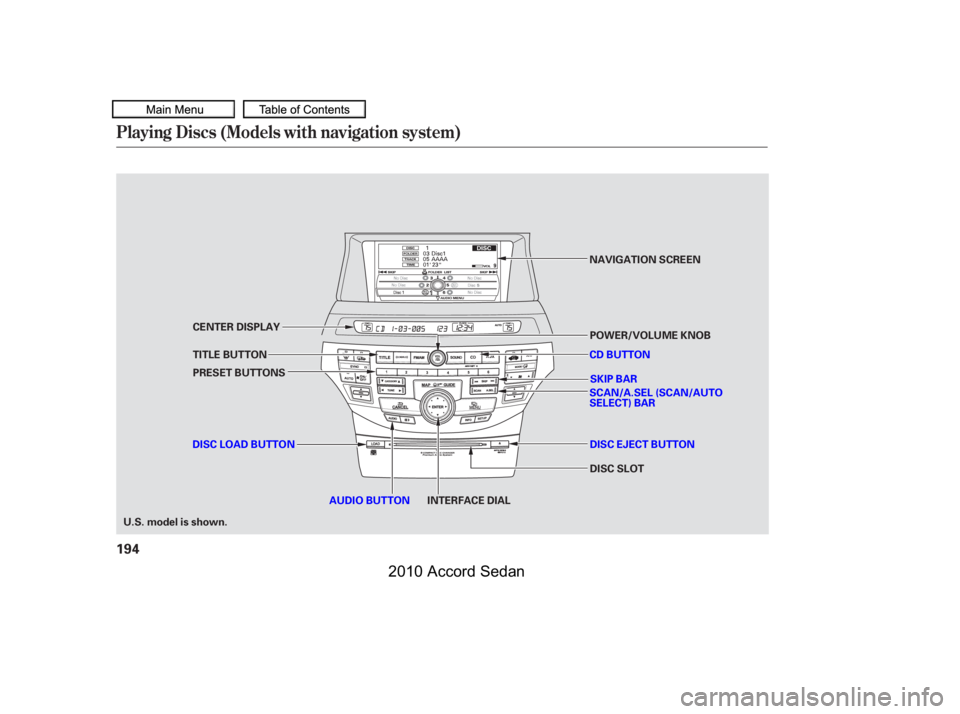 HONDA ACCORD SEDAN 2010  Owners Manual (in English) Playing Discs (Models with navigation system)
194
SKIP BAR
SCAN/A.SEL (SCAN/AUTO SELECT) BAR
POWER/VOLUME KNOB
CD BUTTON
INTERFACE DIALAUDIO BUTTON
PRESET BUTTONS
NAVIGATION SCREEN
CENTER DISPLAY 
TIT